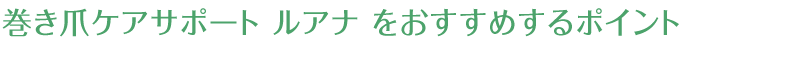 巻き爪ケアサポート ルアナ をおすすめするポイント